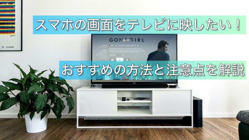 スマホの画面をテレビに映したい！　オススメの方法と注意点を解説